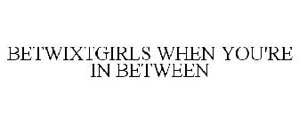 BETWIXTGIRLS WHEN YOU'RE IN BETWEEN