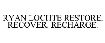 RYAN LOCHTE RESTORE. RECOVER. RECHARGE.