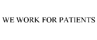 WE WORK FOR PATIENTS