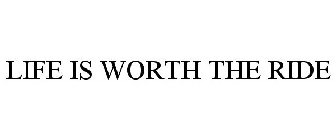 LIFE IS WORTH THE RIDE