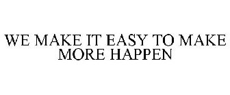 WE MAKE IT EASY TO MAKE MORE HAPPEN