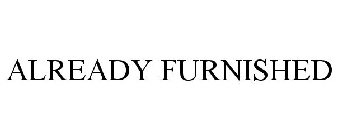 ALREADY FURNISHED