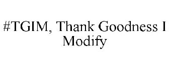 #TGIM, THANK GOODNESS I MODIFY