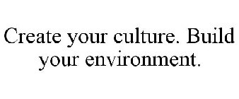 CREATE YOUR CULTURE. BUILD YOUR ENVIRONMENT.