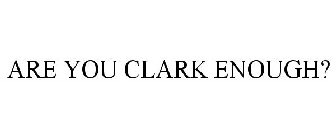 ARE YOU CLARK ENOUGH?