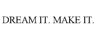 DREAM IT. MAKE IT.