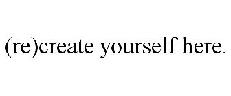 (RE)CREATE YOURSELF HERE.