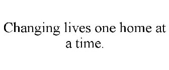 CHANGING LIVES ONE HOME AT A TIME.