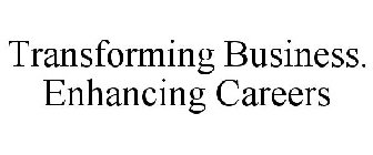 TRANSFORMING BUSINESS. ENHANCING CAREERS