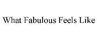 WHAT FABULOUS FEELS LIKE