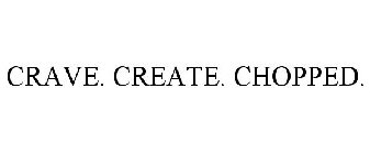 CRAVE. CREATE. CHOPPED.