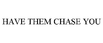 HAVE THEM CHASE YOU