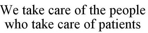 WE TAKE CARE OF THE PEOPLE WHO TAKE CARE OF PATIENTS