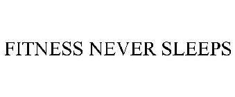 FITNESS NEVER SLEEPS