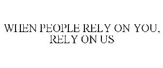 WHEN PEOPLE RELY ON YOU, RELY ON US