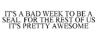 IT'S A BAD WEEK TO BE A SEAL. FOR THE REST OF US IT'S PRETTY AWESOME