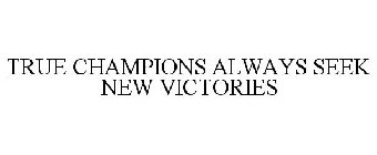 TRUE CHAMPIONS ALWAYS SEEK NEW VICTORIES