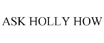 ASK HOLLY HOW