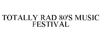 TOTALLY RAD 80'S MUSIC FESTIVAL