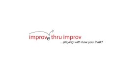 IMPROVE THRU IMPROV... PLAYING WITH HOWYOU THINK!OU THINK!