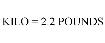 KILO = 2.2 POUNDS
