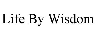 LIFE BY WISDOM