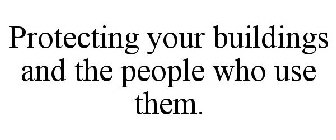 PROTECTING YOUR BUILDINGS AND THE PEOPLE WHO USE THEM.
