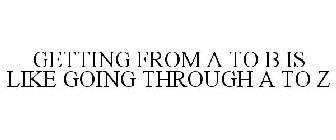 GETTING FROM A TO B IS LIKE GOING THROUGH A TO Z