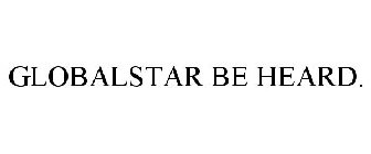 GLOBALSTAR BE HEARD.