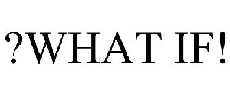?WHAT IF!
