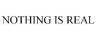 NOTHING IS REAL