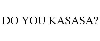 DO YOU KASASA?