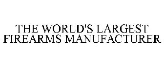 THE WORLD'S LARGEST FIREARMS MANUFACTURER