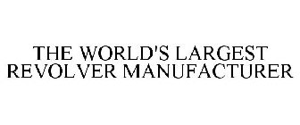 THE WORLD'S LARGEST REVOLVER MANUFACTURER