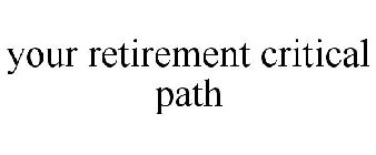 YOUR RETIREMENT CRITICAL PATH