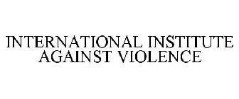 INTERNATIONAL INSTITUTE AGAINST VIOLENCE