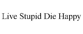 LIVE STUPID DIE HAPPY