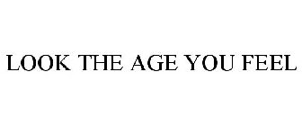 LOOK THE AGE YOU FEEL