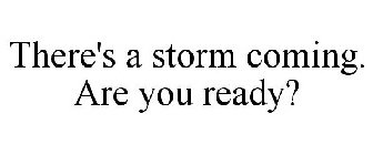 THERE'S A STORM COMING. ARE YOU READY?