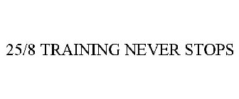 25/8 TRAINING NEVER STOPS