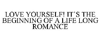 LOVE YOURSELF! IT'S THE BEGINNING OF A LIFE LONG ROMANCE