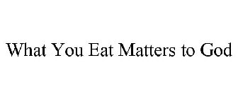 WHAT YOU EAT MATTERS TO GOD