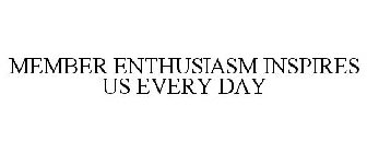 MEMBER ENTHUSIASM INSPIRES US EVERY DAY