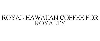 ROYAL HAWAIIAN COFFEE FOR ROYALTY