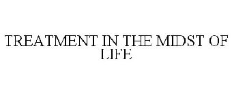 TREATMENT IN THE MIDST OF LIFE