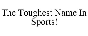 THE TOUGHEST NAME IN SPORTS!