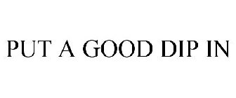 PUT A GOOD DIP IN