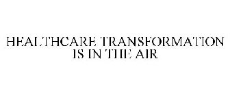 HEALTHCARE TRANSFORMATION IS IN THE AIR