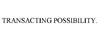 TRANSACTING POSSIBILITY.