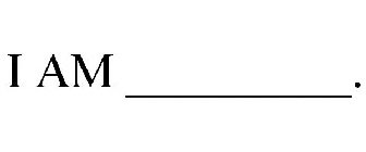 I AM _________.
